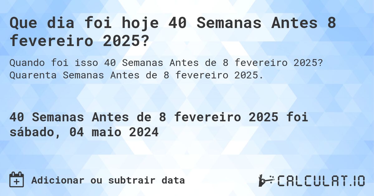 Que dia foi hoje 40 Semanas Antes 8 fevereiro 2025?. Quarenta Semanas Antes de 8 fevereiro 2025.