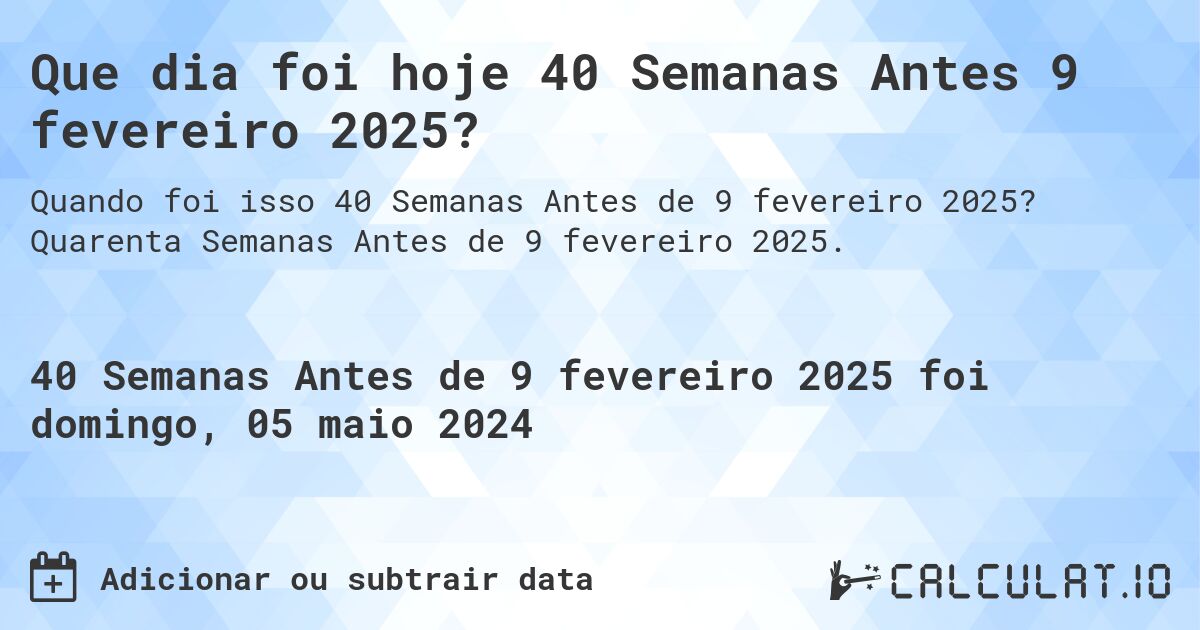 Que dia foi hoje 40 Semanas Antes 9 fevereiro 2025?. Quarenta Semanas Antes de 9 fevereiro 2025.