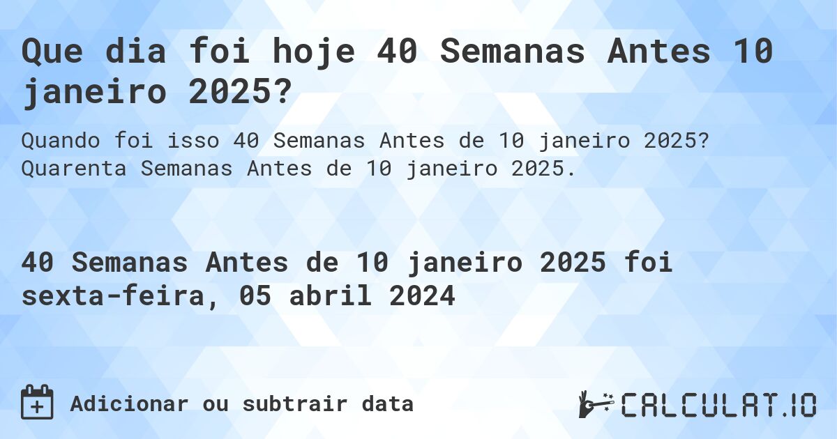 Que dia foi hoje 40 Semanas Antes 10 janeiro 2025?. Quarenta Semanas Antes de 10 janeiro 2025.