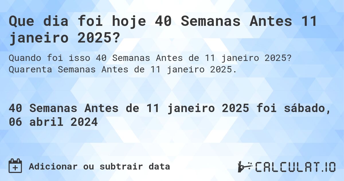 Que dia foi hoje 40 Semanas Antes 11 janeiro 2025?. Quarenta Semanas Antes de 11 janeiro 2025.