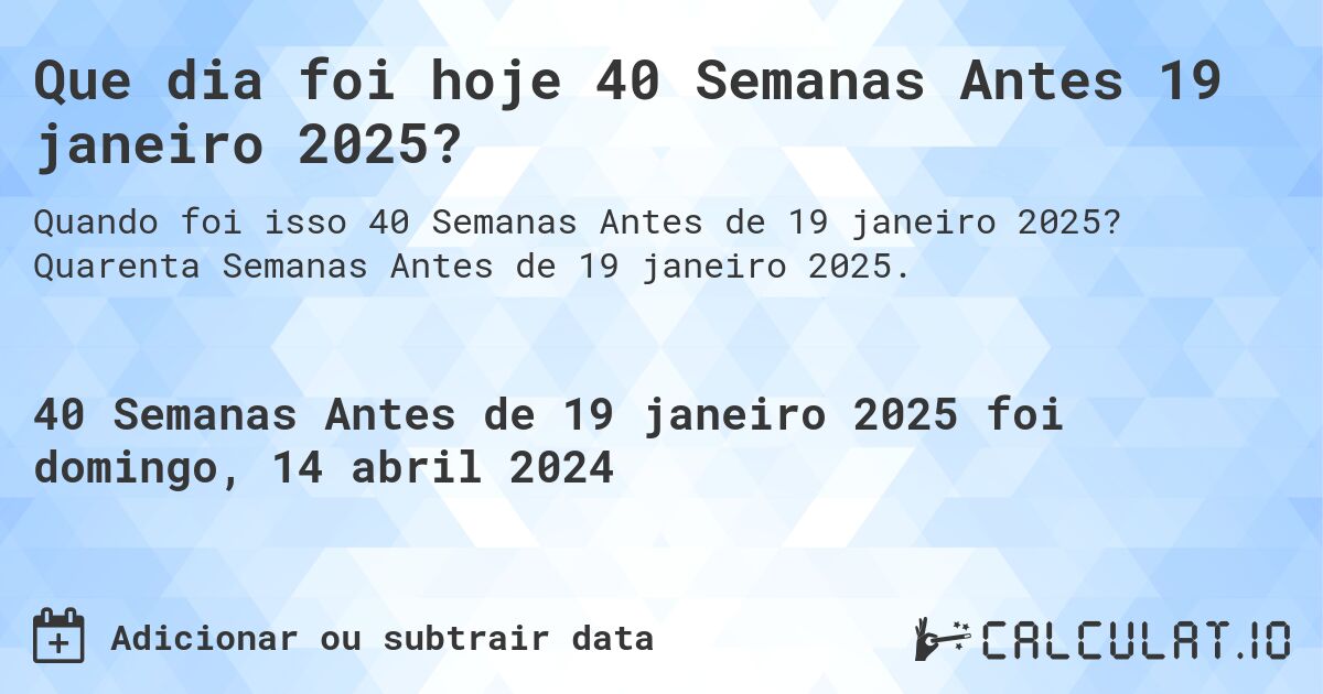 Que dia foi hoje 40 Semanas Antes 19 janeiro 2025?. Quarenta Semanas Antes de 19 janeiro 2025.