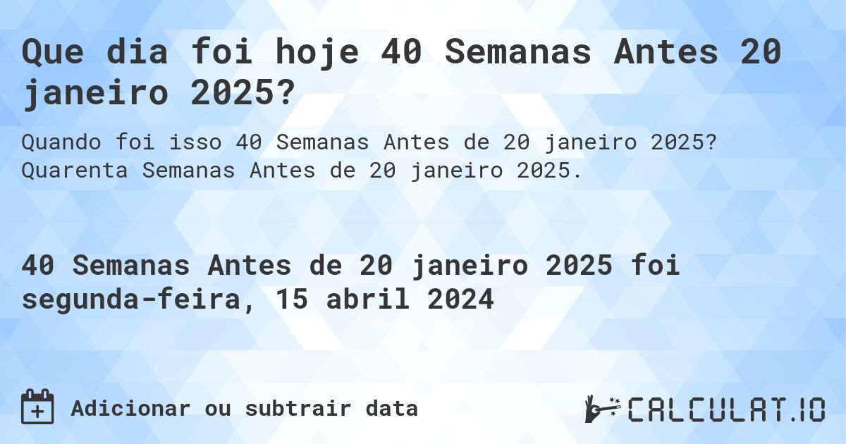 Que dia foi hoje 40 Semanas Antes 20 janeiro 2025?. Quarenta Semanas Antes de 20 janeiro 2025.
