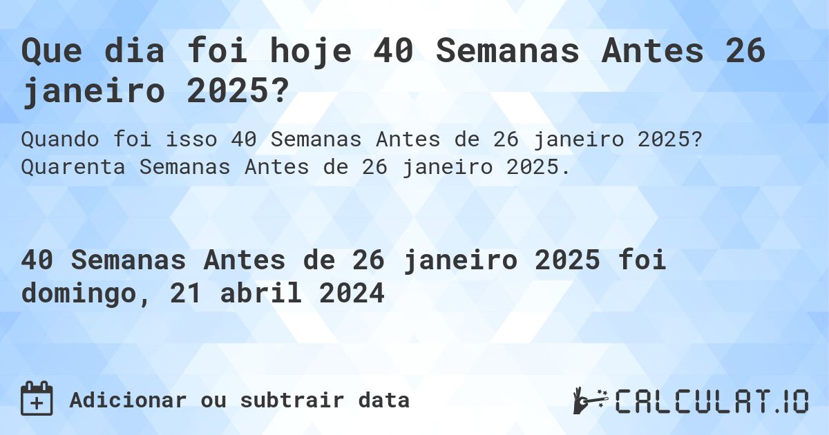 Que dia foi hoje 40 Semanas Antes 26 janeiro 2025?. Quarenta Semanas Antes de 26 janeiro 2025.
