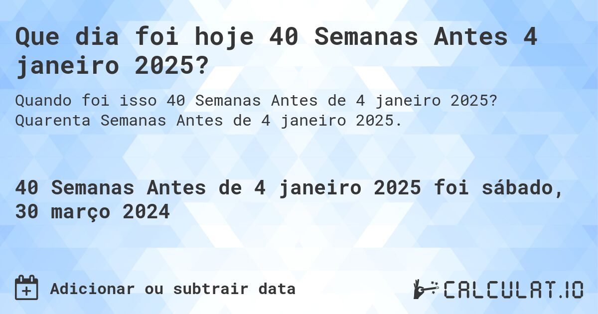 Que dia foi hoje 40 Semanas Antes 4 janeiro 2025?. Quarenta Semanas Antes de 4 janeiro 2025.