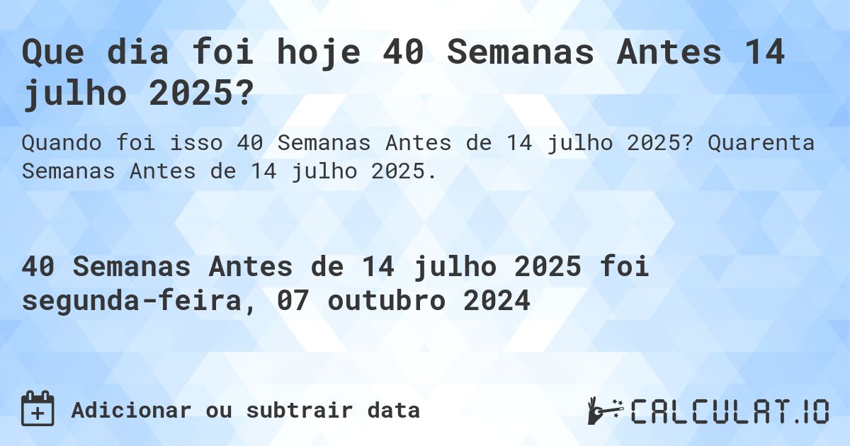 Que dia foi hoje 40 Semanas Antes 14 julho 2025?. Quarenta Semanas Antes de 14 julho 2025.