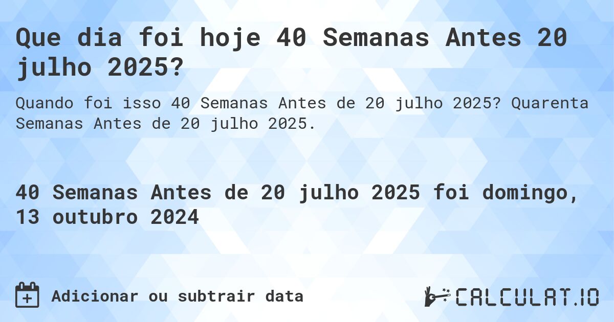 Que dia foi hoje 40 Semanas Antes 20 julho 2025?. Quarenta Semanas Antes de 20 julho 2025.