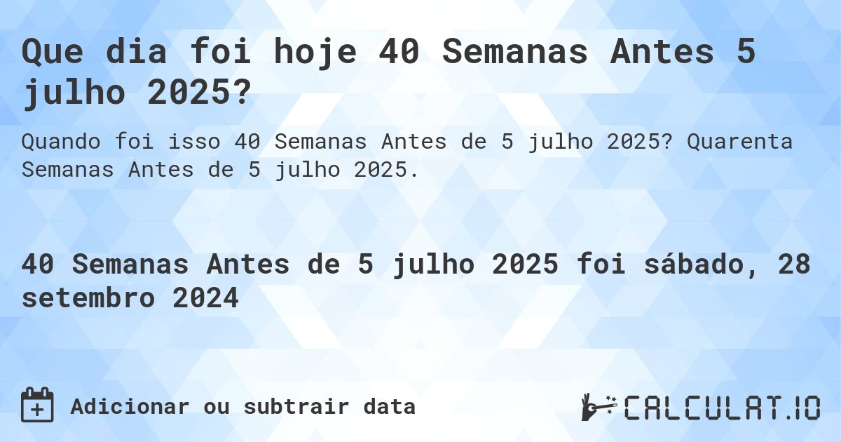 Que dia foi hoje 40 Semanas Antes 5 julho 2025?. Quarenta Semanas Antes de 5 julho 2025.