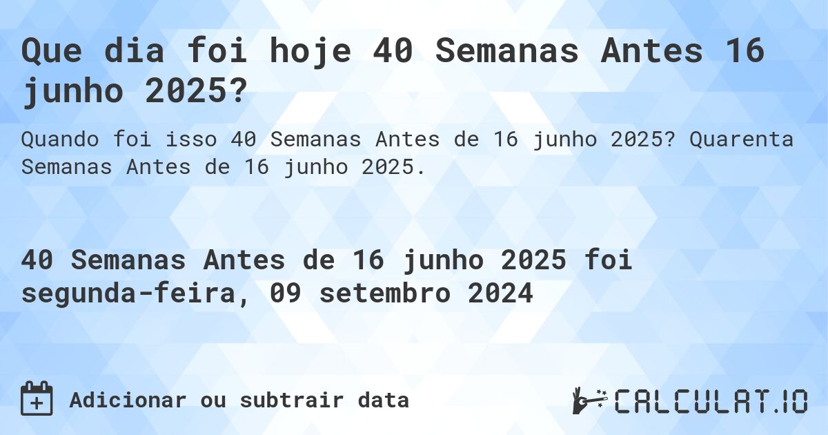 Que dia foi hoje 40 Semanas Antes 16 junho 2025?. Quarenta Semanas Antes de 16 junho 2025.