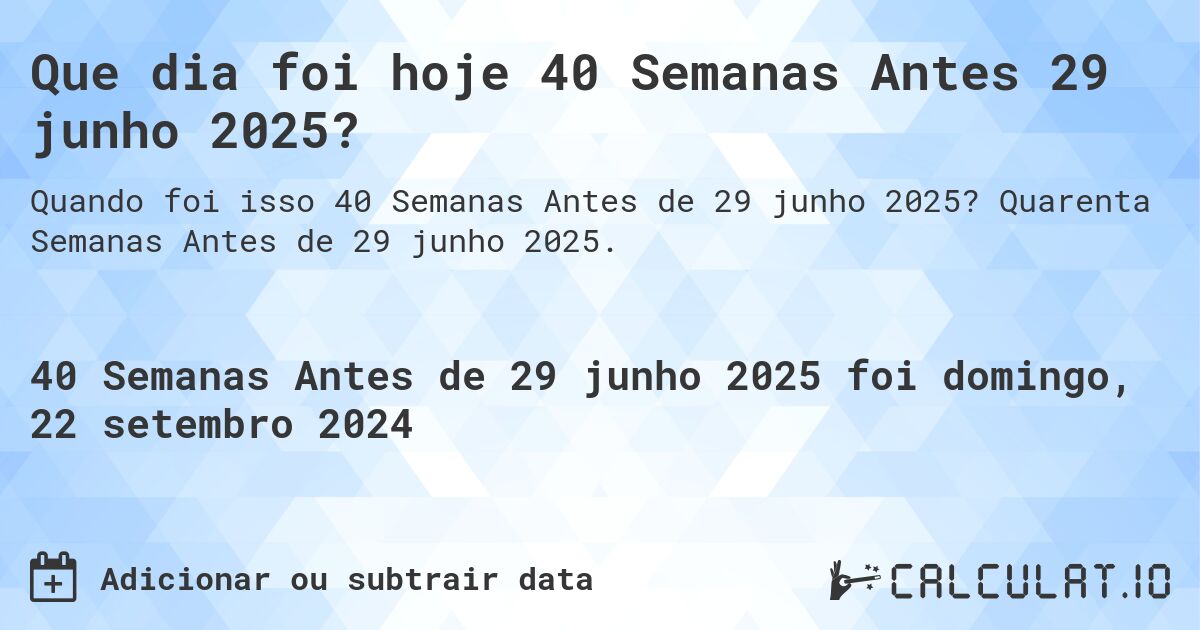 Que dia foi hoje 40 Semanas Antes 29 junho 2025?. Quarenta Semanas Antes de 29 junho 2025.