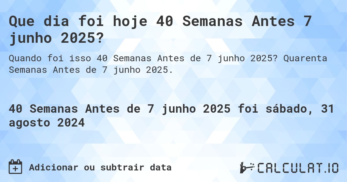 Que dia foi hoje 40 Semanas Antes 7 junho 2025?. Quarenta Semanas Antes de 7 junho 2025.