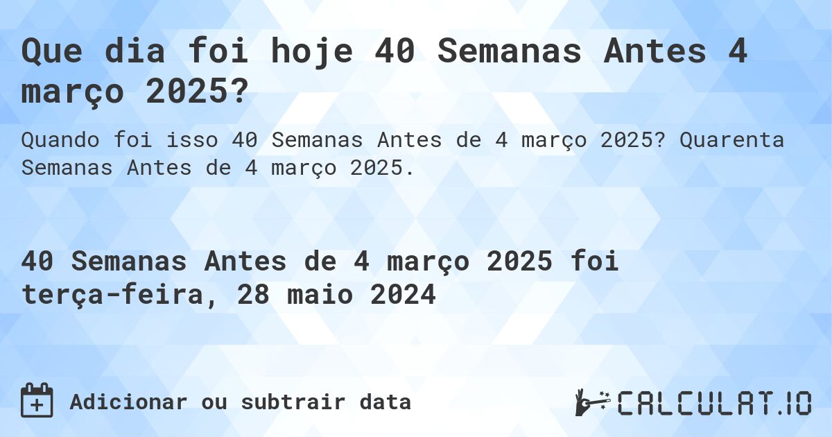 Que dia foi hoje 40 Semanas Antes 4 março 2025?. Quarenta Semanas Antes de 4 março 2025.