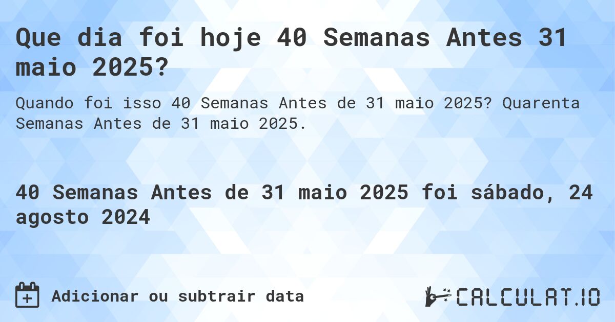 Que dia foi hoje 40 Semanas Antes 31 maio 2025?. Quarenta Semanas Antes de 31 maio 2025.