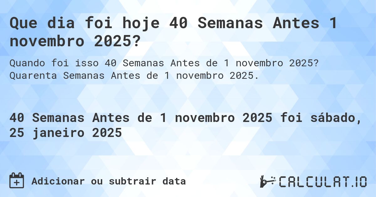 Que dia foi hoje 40 Semanas Antes 1 novembro 2025?. Quarenta Semanas Antes de 1 novembro 2025.