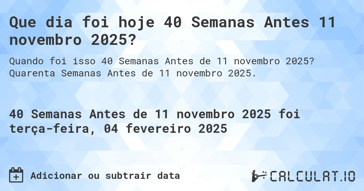 Que dia foi hoje 40 Semanas Antes 11 novembro 2025?. Quarenta Semanas Antes de 11 novembro 2025.