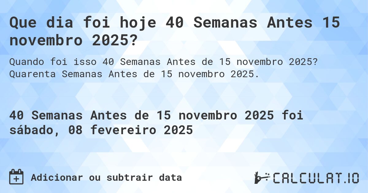 Que dia foi hoje 40 Semanas Antes 15 novembro 2025?. Quarenta Semanas Antes de 15 novembro 2025.