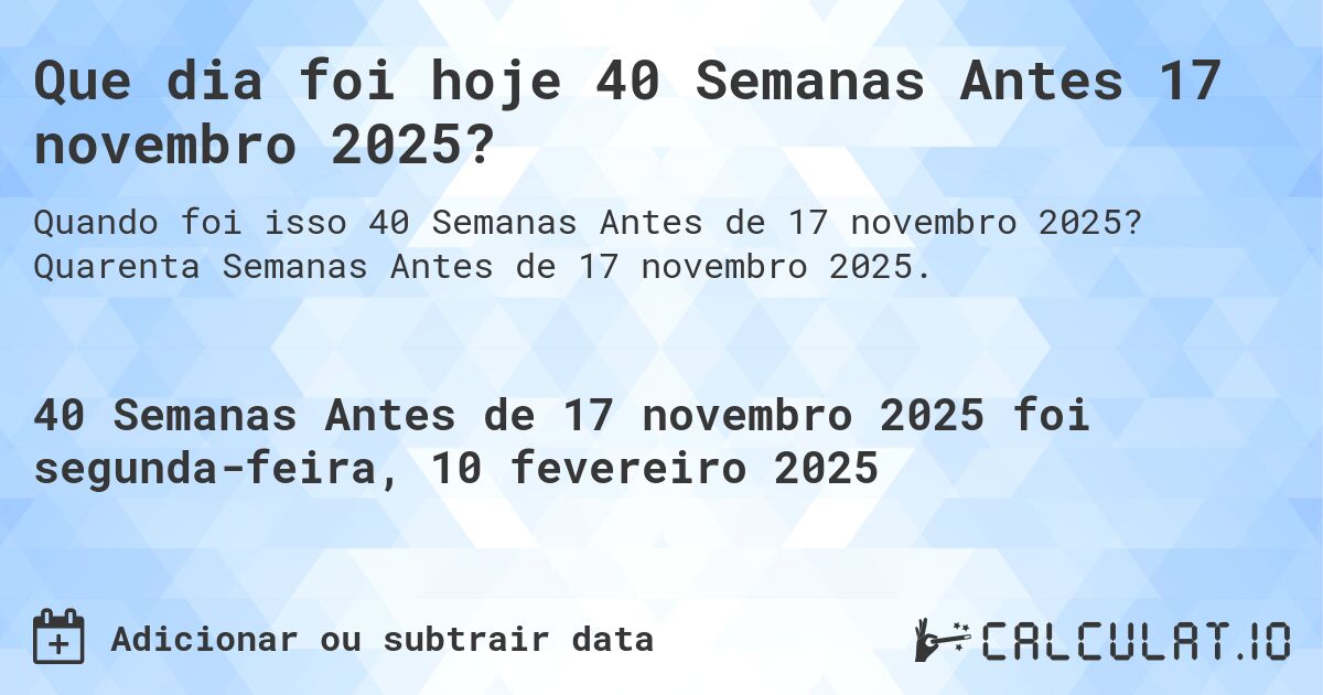 Que dia foi hoje 40 Semanas Antes 17 novembro 2025?. Quarenta Semanas Antes de 17 novembro 2025.