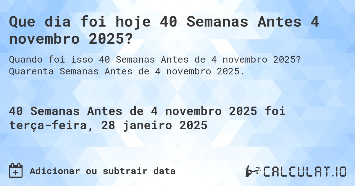 Que dia foi hoje 40 Semanas Antes 4 novembro 2025?. Quarenta Semanas Antes de 4 novembro 2025.