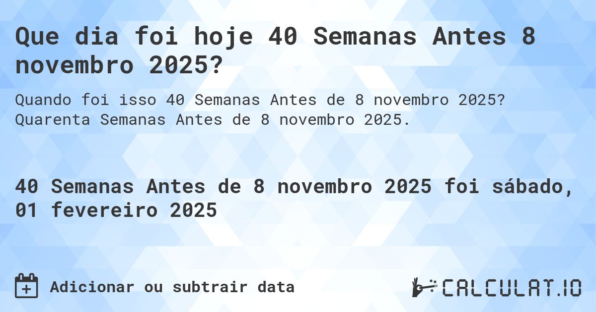 Que dia foi hoje 40 Semanas Antes 8 novembro 2025?. Quarenta Semanas Antes de 8 novembro 2025.