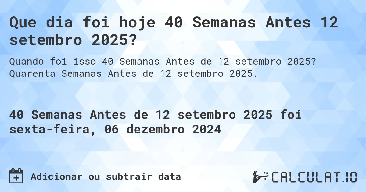 Que dia foi hoje 40 Semanas Antes 12 setembro 2025?. Quarenta Semanas Antes de 12 setembro 2025.