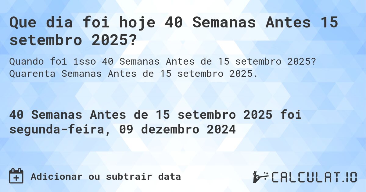 Que dia foi hoje 40 Semanas Antes 15 setembro 2025?. Quarenta Semanas Antes de 15 setembro 2025.