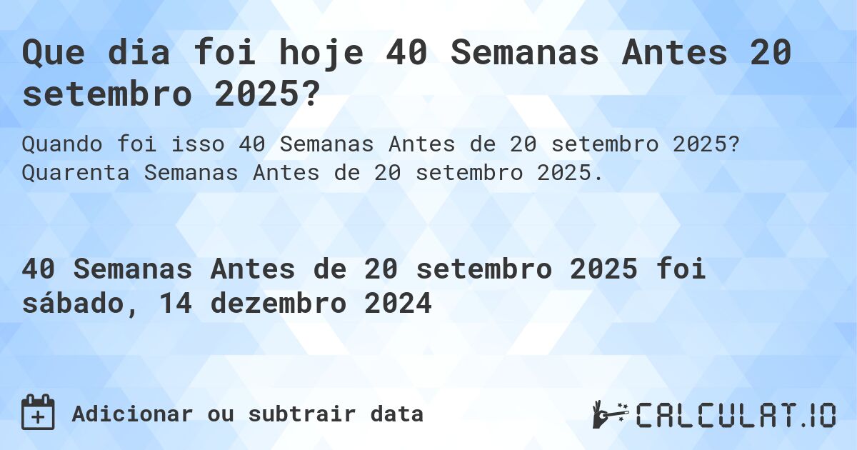 Que dia foi hoje 40 Semanas Antes 20 setembro 2025?. Quarenta Semanas Antes de 20 setembro 2025.