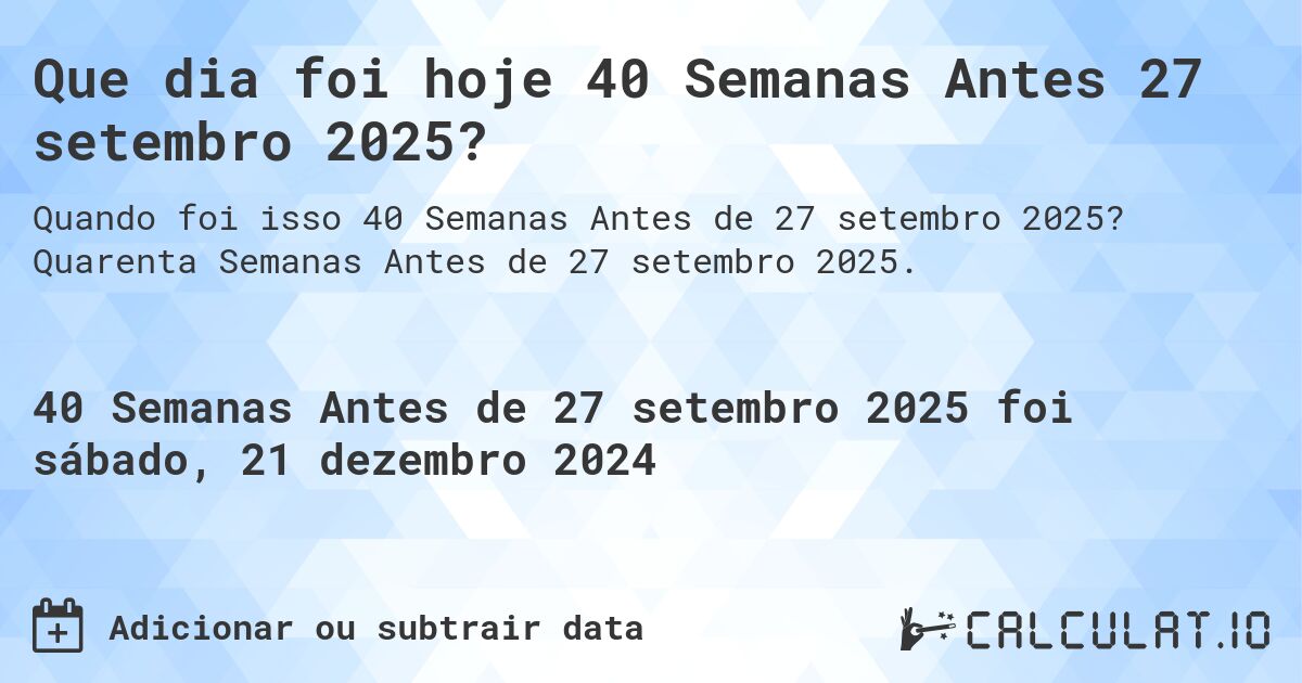 Que dia foi hoje 40 Semanas Antes 27 setembro 2025?. Quarenta Semanas Antes de 27 setembro 2025.