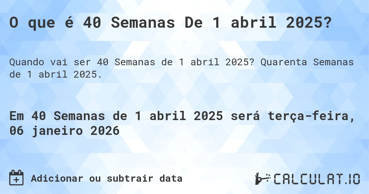 O que é 40 Semanas De 1 abril 2025?. Quarenta Semanas de 1 abril 2025.