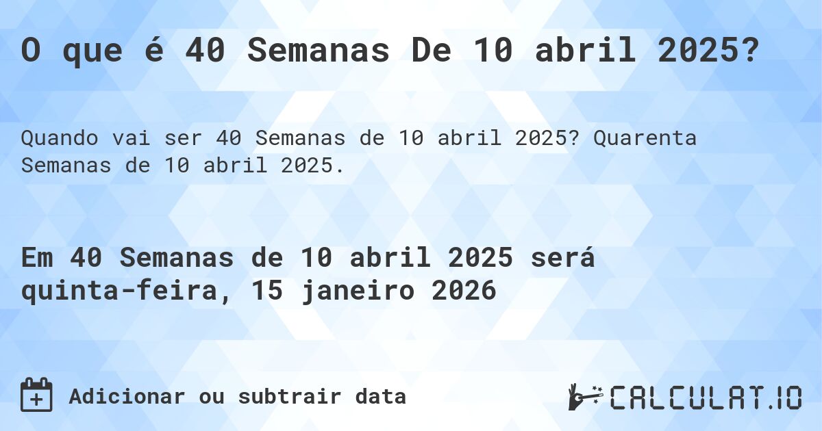 O que é 40 Semanas De 10 abril 2025?. Quarenta Semanas de 10 abril 2025.
