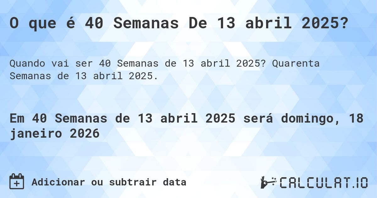 O que é 40 Semanas De 13 abril 2025?. Quarenta Semanas de 13 abril 2025.