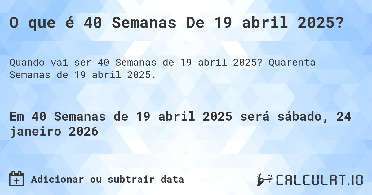 O que é 40 Semanas De 19 abril 2025?. Quarenta Semanas de 19 abril 2025.