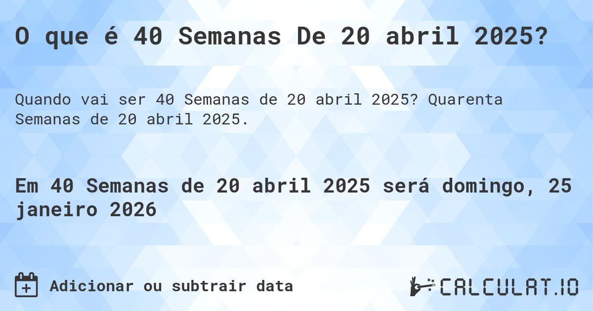 O que é 40 Semanas De 20 abril 2025?. Quarenta Semanas de 20 abril 2025.
