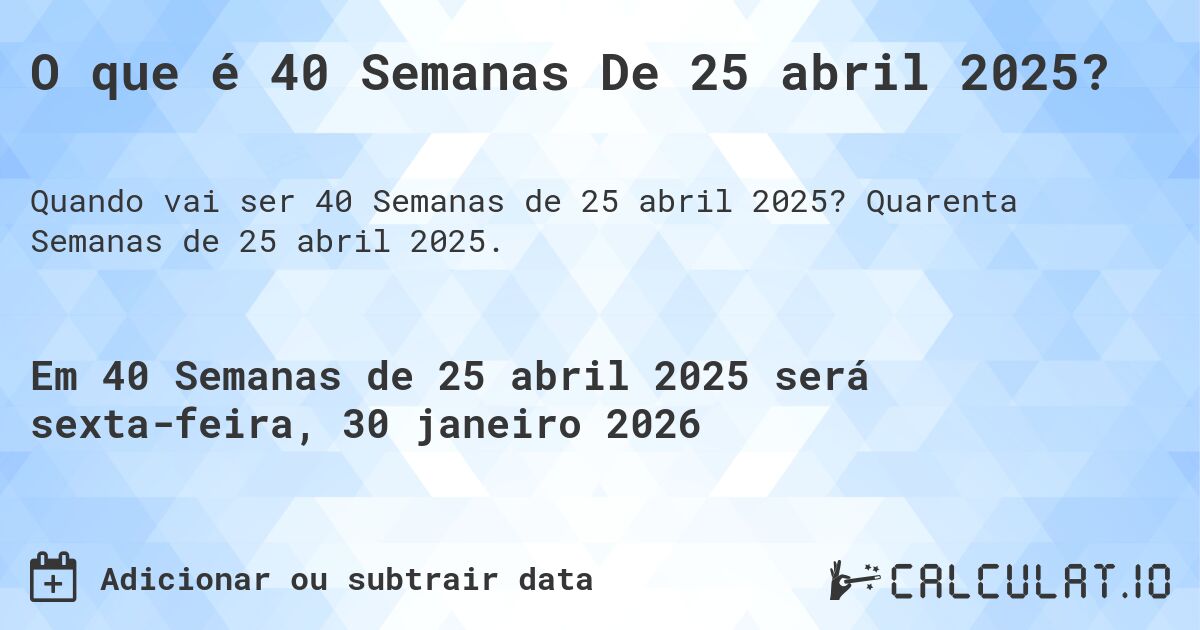 O que é 40 Semanas De 25 abril 2025?. Quarenta Semanas de 25 abril 2025.