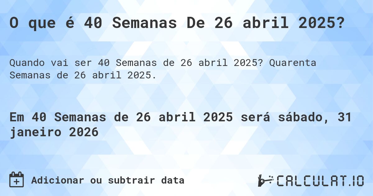 O que é 40 Semanas De 26 abril 2025?. Quarenta Semanas de 26 abril 2025.