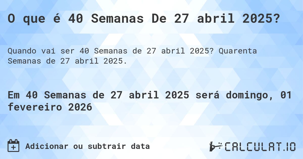 O que é 40 Semanas De 27 abril 2025?. Quarenta Semanas de 27 abril 2025.