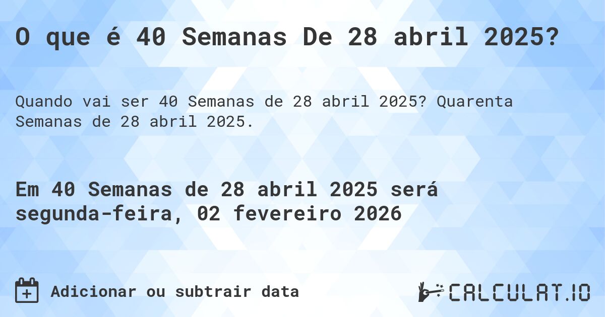 O que é 40 Semanas De 28 abril 2025?. Quarenta Semanas de 28 abril 2025.