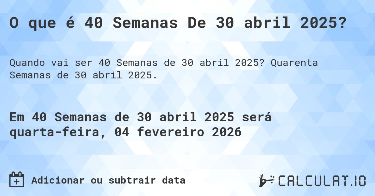 O que é 40 Semanas De 30 abril 2025?. Quarenta Semanas de 30 abril 2025.