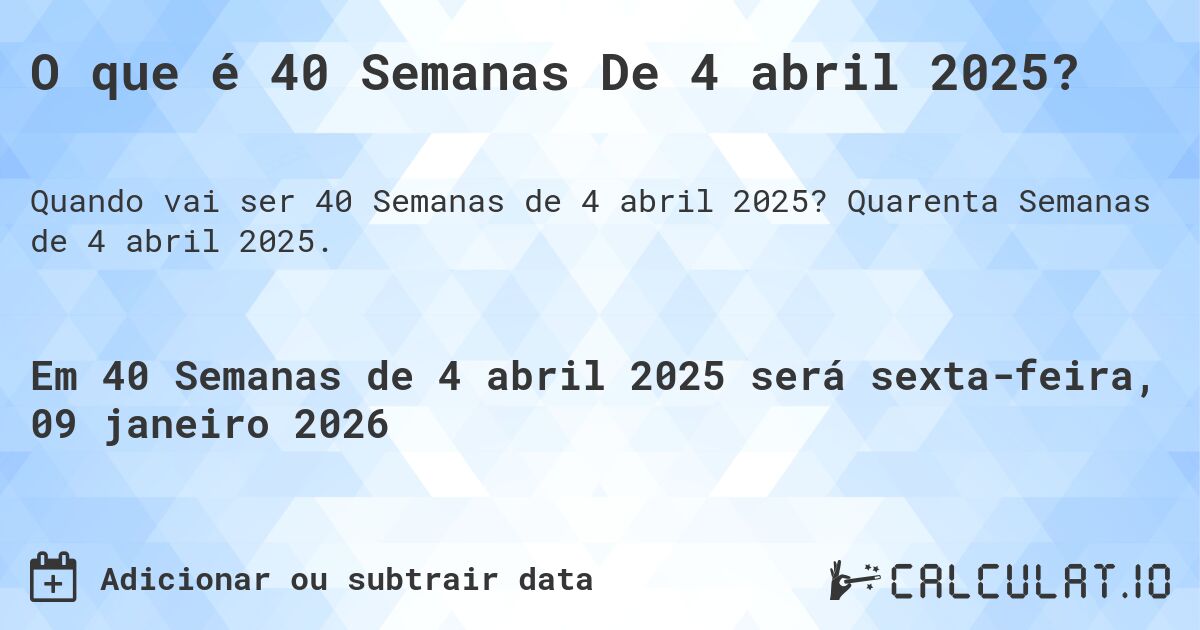 O que é 40 Semanas De 4 abril 2025?. Quarenta Semanas de 4 abril 2025.