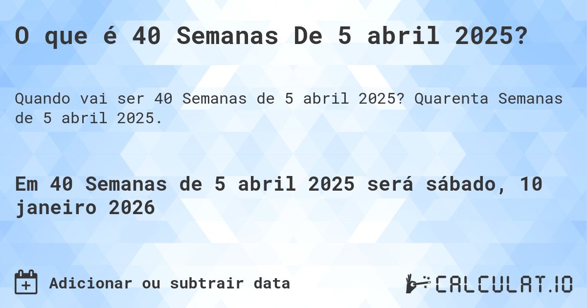 O que é 40 Semanas De 5 abril 2025?. Quarenta Semanas de 5 abril 2025.