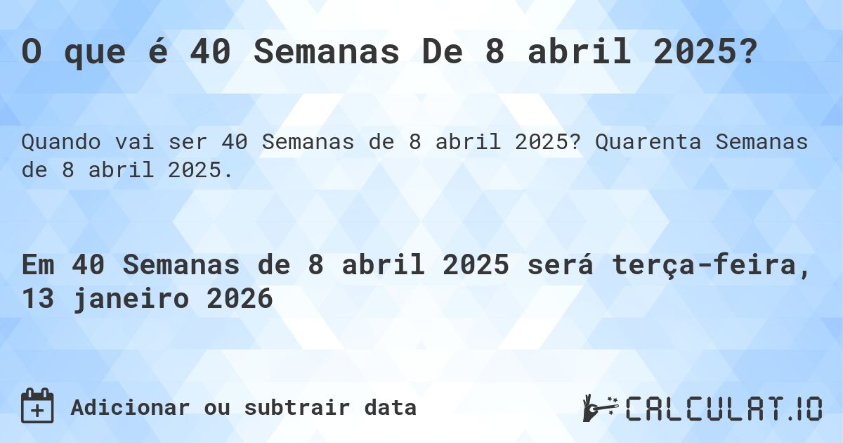 O que é 40 Semanas De 8 abril 2025?. Quarenta Semanas de 8 abril 2025.