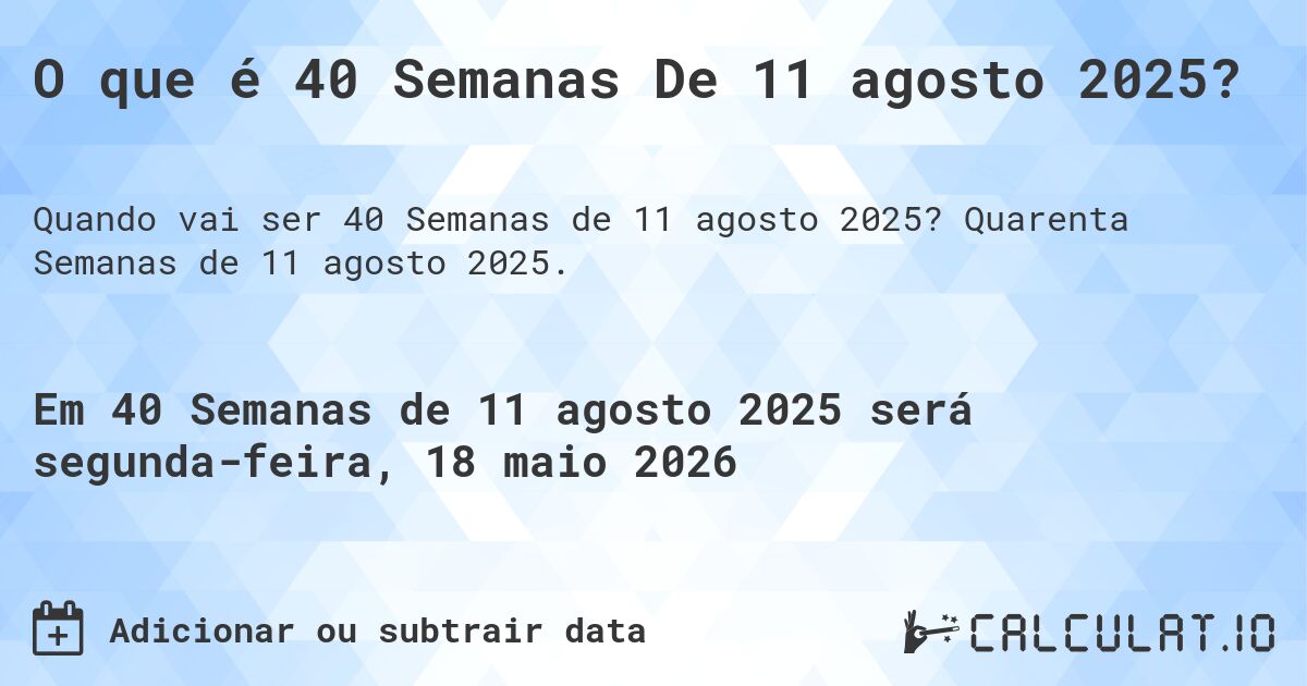 O que é 40 Semanas De 11 agosto 2025?. Quarenta Semanas de 11 agosto 2025.