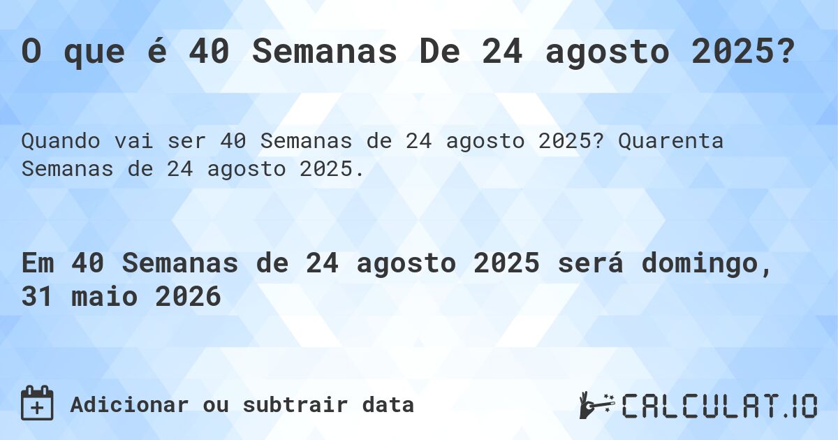 O que é 40 Semanas De 24 agosto 2025?. Quarenta Semanas de 24 agosto 2025.