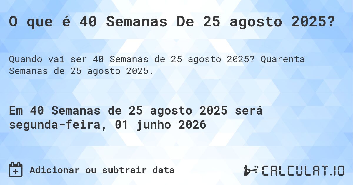 O que é 40 Semanas De 25 agosto 2025?. Quarenta Semanas de 25 agosto 2025.