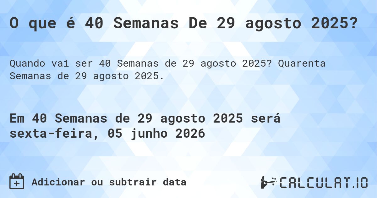 O que é 40 Semanas De 29 agosto 2025?. Quarenta Semanas de 29 agosto 2025.
