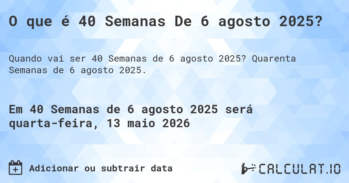 O que é 40 Semanas De 6 agosto 2025?. Quarenta Semanas de 6 agosto 2025.