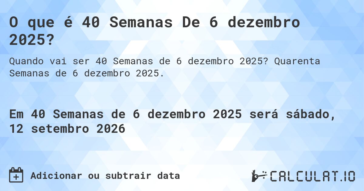 O que é 40 Semanas De 6 dezembro 2025?. Quarenta Semanas de 6 dezembro 2025.