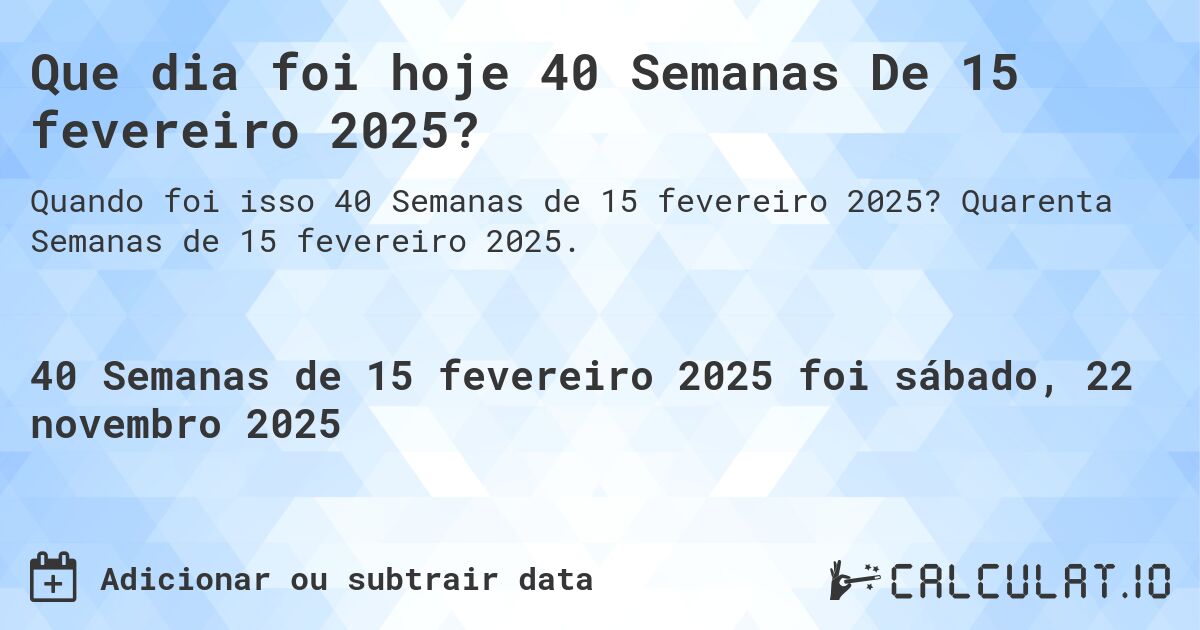 Que dia foi hoje 40 Semanas De 15 fevereiro 2025?. Quarenta Semanas de 15 fevereiro 2025.