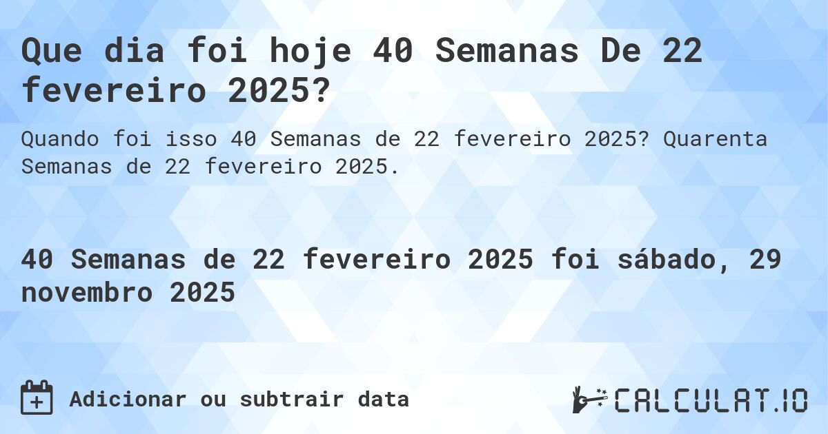 Que dia foi hoje 40 Semanas De 22 fevereiro 2025?. Quarenta Semanas de 22 fevereiro 2025.