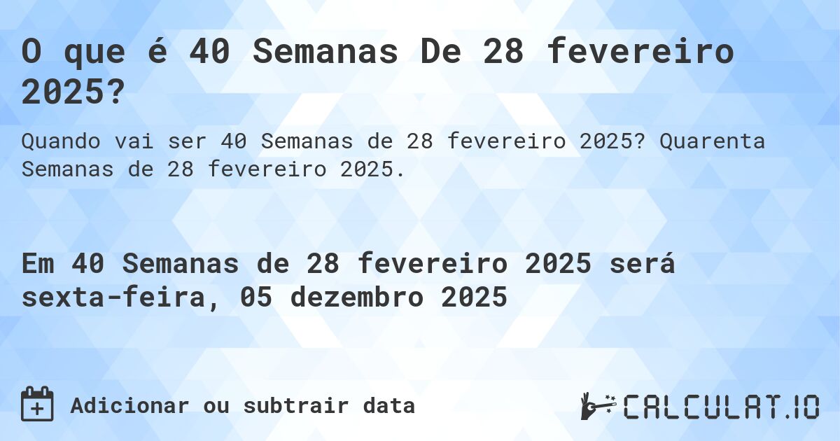 Que dia foi hoje 40 Semanas De 28 fevereiro 2025?. Quarenta Semanas de 28 fevereiro 2025.