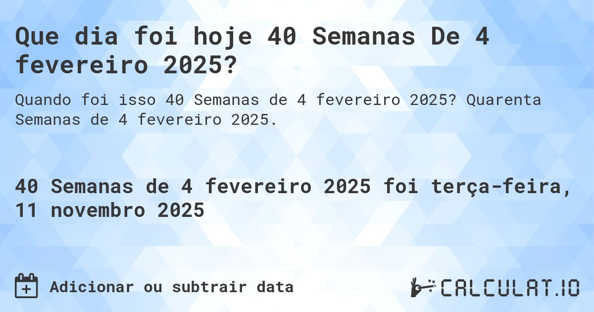 Que dia foi hoje 40 Semanas De 4 fevereiro 2025?. Quarenta Semanas de 4 fevereiro 2025.