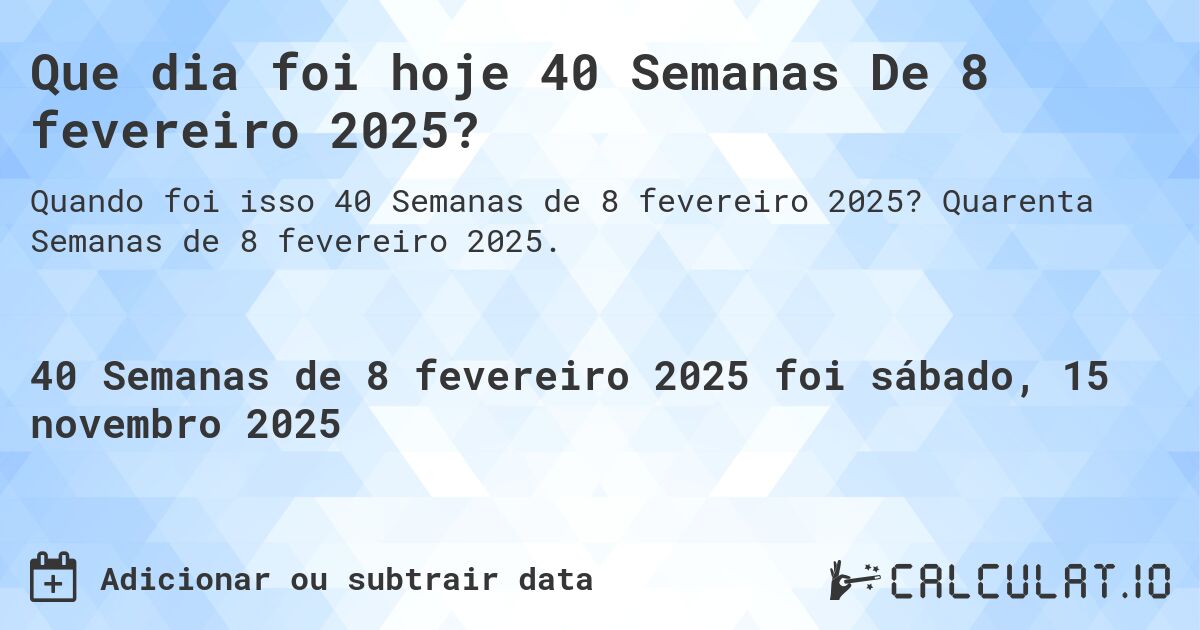 Que dia foi hoje 40 Semanas De 8 fevereiro 2025?. Quarenta Semanas de 8 fevereiro 2025.